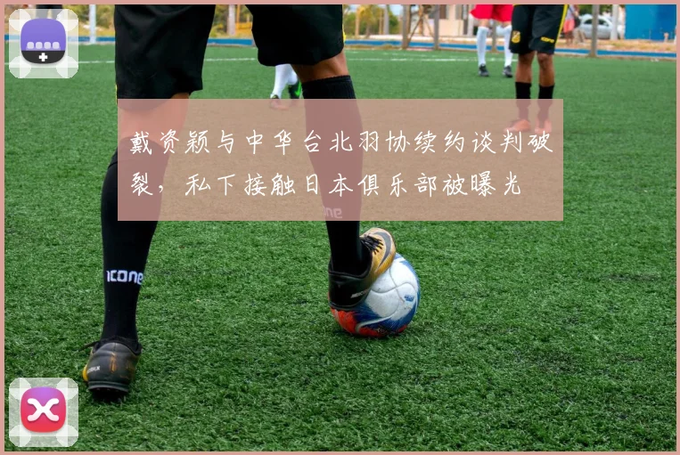 戴资颖与中华台北羽协续约谈判破裂，私下接触日本俱乐部被曝光