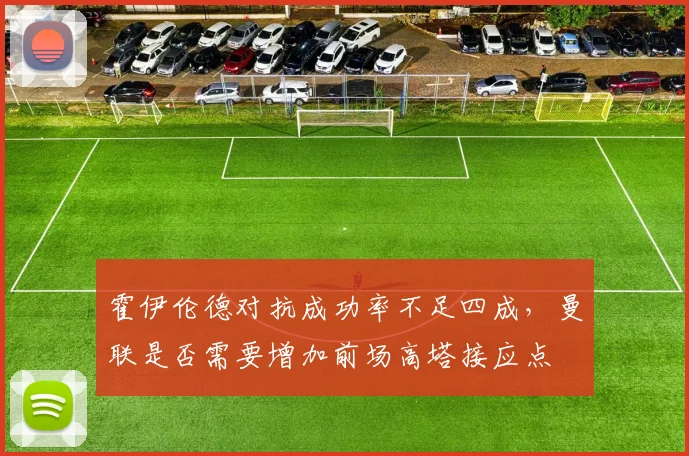 霍伊伦德对抗成功率不足四成，曼联是否需要增加前场高塔接应点