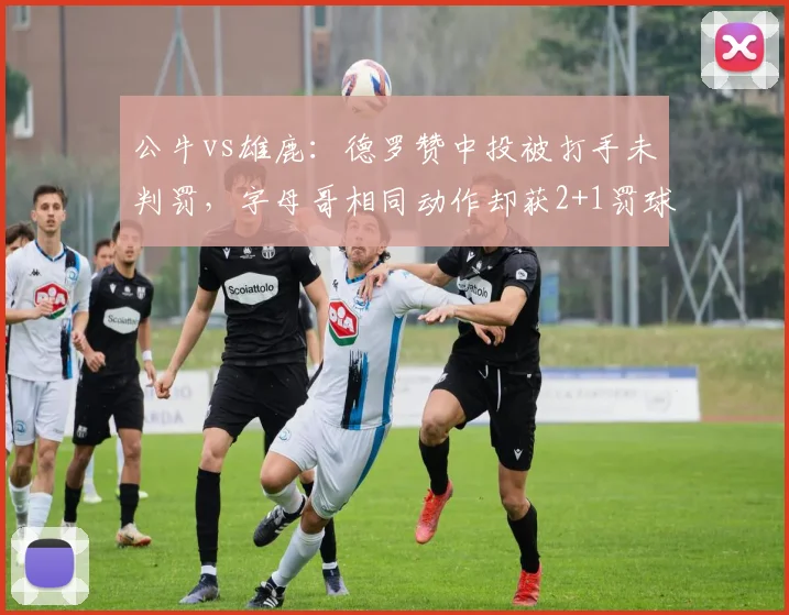 公牛vs雄鹿：德罗赞中投被打手未判罚，字母哥相同动作却获2+1罚球机会