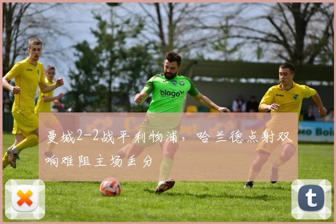 曼城2-2战平利物浦，哈兰德点射双响难阻主场丢分