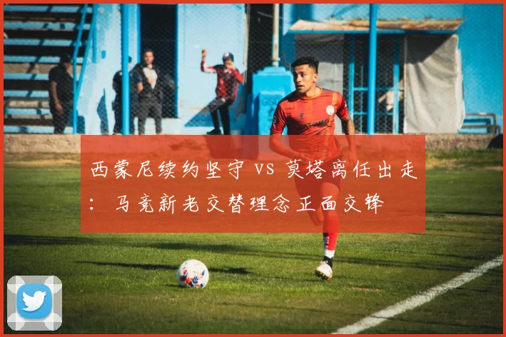 西蒙尼续约坚守 vs 莫塔离任出走：马竞新老交替理念正面交锋